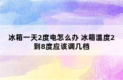 冰箱一天2度电怎么办 冰箱温度2到8度应该调几档